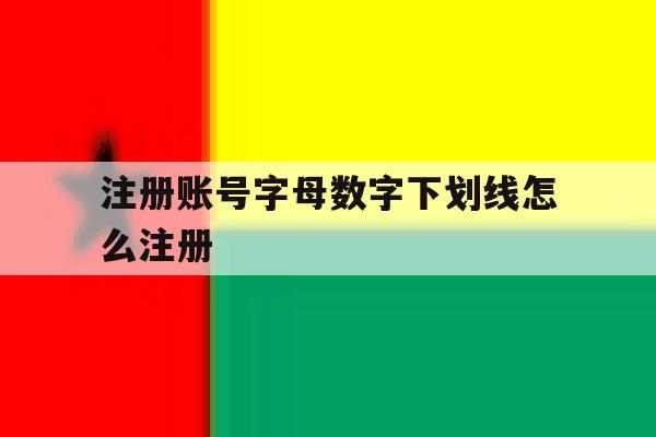 注册账号字母数字下划线怎么注册 注册账号字母数字下划线怎么注册