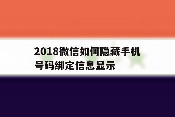 2018微信如何隐藏手机号码绑定信息显示 2018微信如何隐藏手机号码绑定信息显示