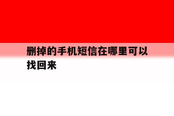 删掉的手机短信在哪里可以找回来 删掉的手机短信在哪里可以找回来