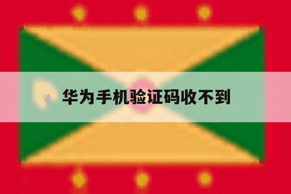 华为手机验证码收不到 华为手机验证码收不到