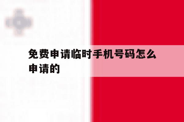 免费申请临时手机号码怎么申请的 免费申请临时手机号码怎么申请的