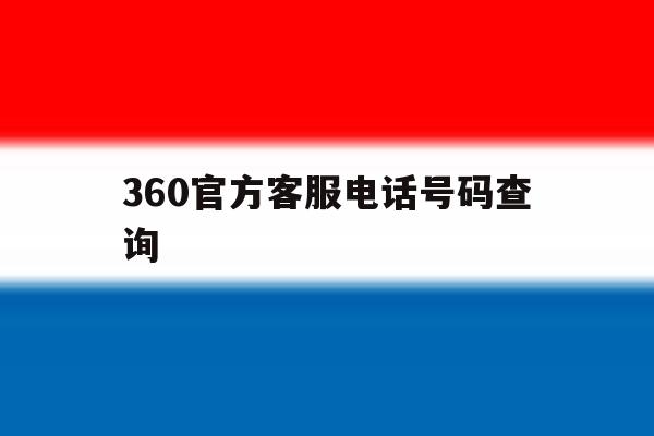 360官方客服电话号码查询 360官方客服电话号码查询