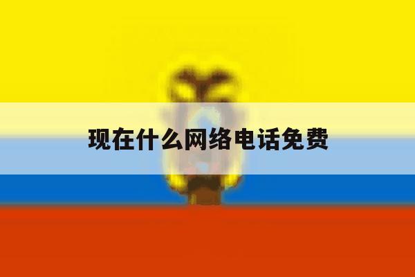 现在什么网络电话免费 现在什么网络电话免费