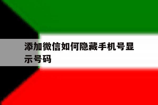 添加微信如何隐藏手机号显示号码 添加微信如何隐藏手机号显示号码