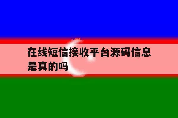 在线短信接收平台源码信息是真的吗 在线短信接收平台源码信息是真的吗