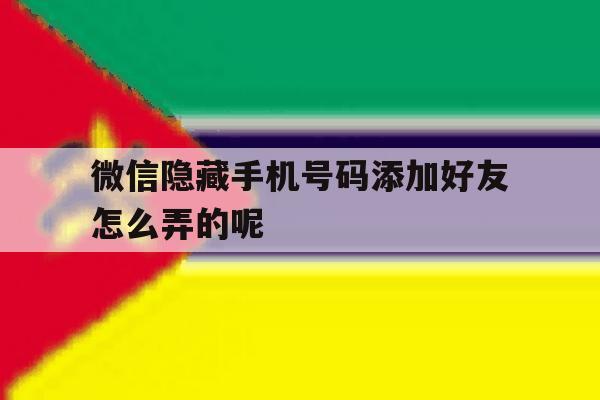 微信隐藏手机号码添加好友怎么弄的呢的简单介绍 微信隐藏手机号码添加好友怎么弄的呢的简单介绍
