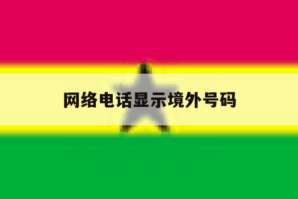 网络电话显示境外号码 网络电话显示境外号码