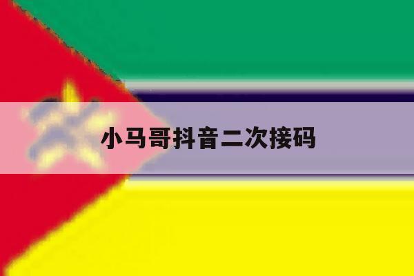 小马哥抖音二次接码的简单介绍 小马哥抖音二次接码的简单介绍