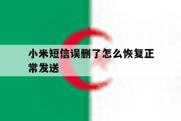 小米短信误删了怎么恢复正常发送 小米短信误删了怎么恢复正常发送