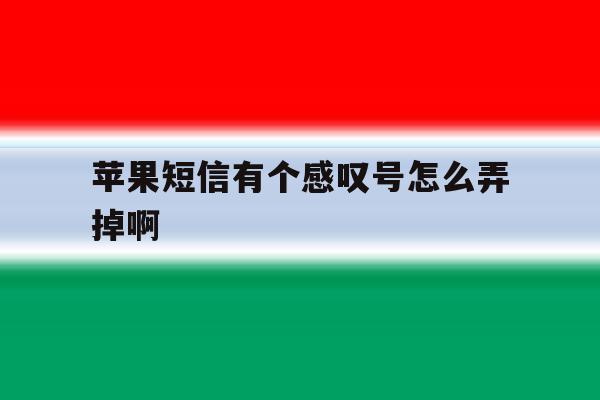 苹果短信有个感叹号怎么弄掉啊 苹果短信有个感叹号怎么弄掉啊