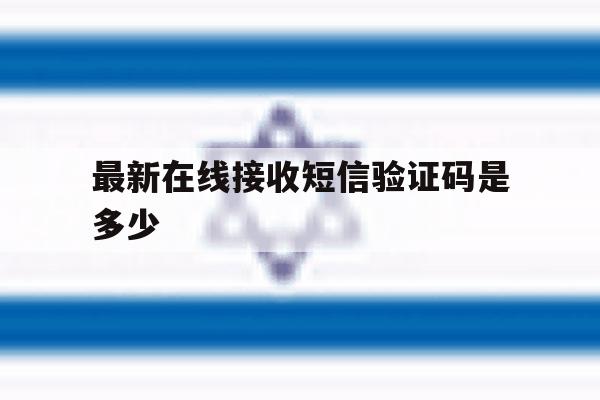 最新在线接收短信验证码是多少 最新在线接收短信验证码是多少