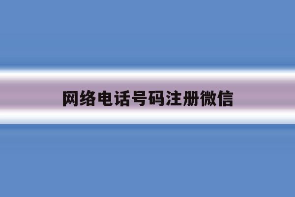 网络电话号码注册微信 网络电话号码注册微信