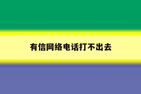 有信网络电话打不出去 有信网络电话打不出去