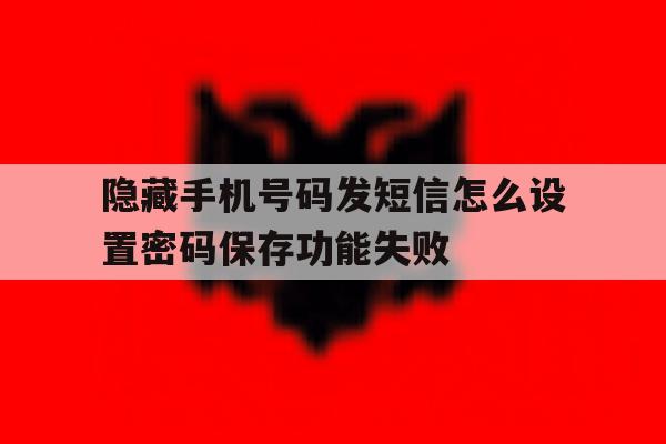 关于隐藏手机号码发短信怎么设置密码保存功能失败的信息 关于隐藏手机号码发短信怎么设置密码保存功能失败的信息