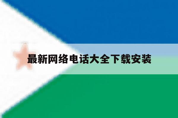 最新网络电话大全下载安装 最新网络电话大全下载安装
