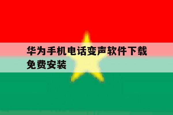 华为手机电话变声软件下载免费安装 华为手机电话变声软件下载免费安装