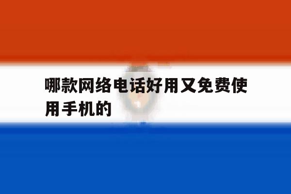 哪款网络电话好用又免费使用手机的 哪款网络电话好用又免费使用手机的