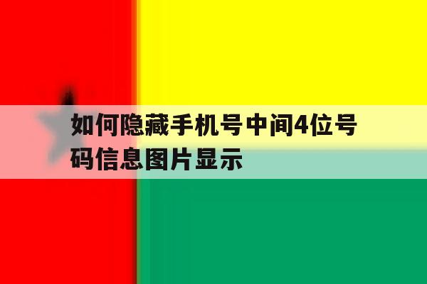 如何隐藏手机号中间4位号码信息图片显示 如何隐藏手机号中间4位号码信息图片显示
