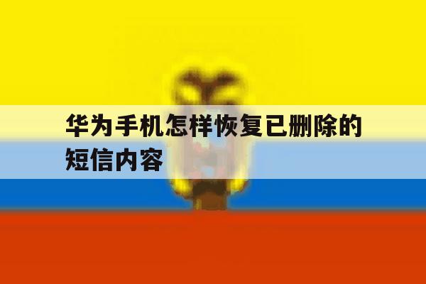 华为手机怎样恢复已删除的短信内容 华为手机怎样恢复已删除的短信内容