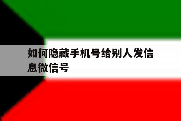如何隐藏手机号给别人发信息微信号 如何隐藏手机号给别人发信息微信号
