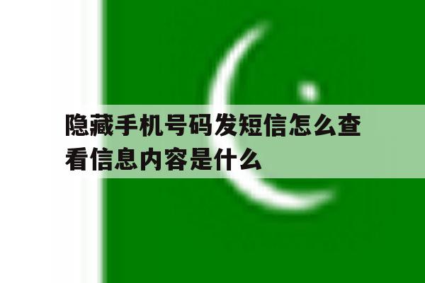 隐藏手机号码发短信怎么查看信息内容是什么 隐藏手机号码发短信怎么查看信息内容是什么