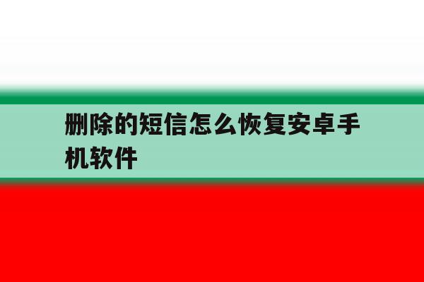 删除的短信怎么恢复安卓手机软件 删除的短信怎么恢复安卓手机软件