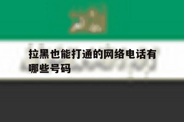拉黑也能打通的网络电话有哪些号码 拉黑也能打通的网络电话有哪些号码