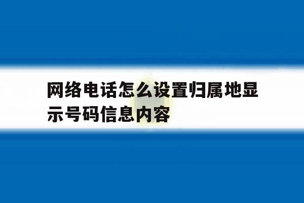 网络电话怎么设置归属地显示号码信息内容 网络电话怎么设置归属地显示号码信息内容