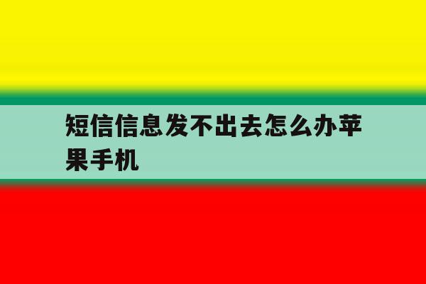 短信信息发不出去怎么办苹果手机 短信信息发不出去怎么办苹果手机