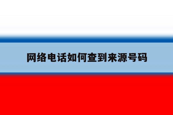 网络电话如何查到来源号码 网络电话如何查到来源号码