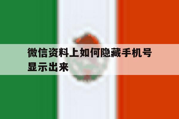 微信资料上如何隐藏手机号显示出来 微信资料上如何隐藏手机号显示出来