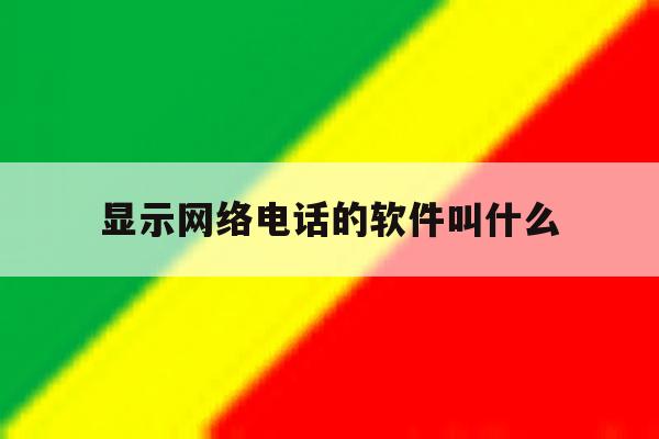 显示网络电话的软件叫什么 显示网络电话的软件叫什么