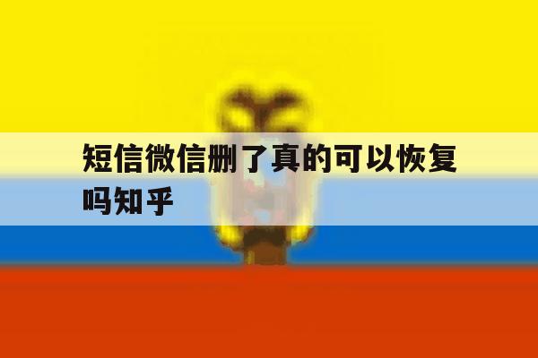 短信微信删了真的可以恢复吗知乎 短信微信删了真的可以恢复吗知乎