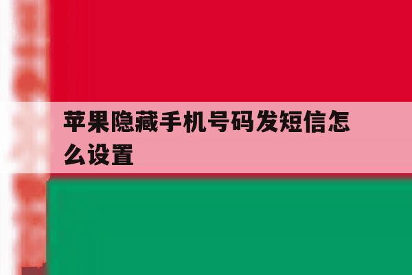 苹果隐藏手机号码发短信怎么设置 苹果隐藏手机号码发短信怎么设置