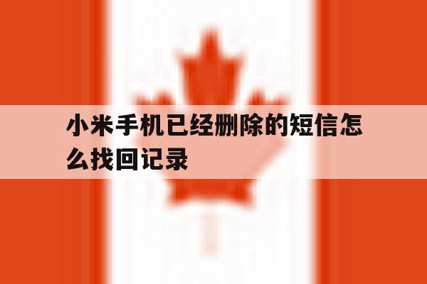 小米手机已经删除的短信怎么找回记录 小米手机已经删除的短信怎么找回记录