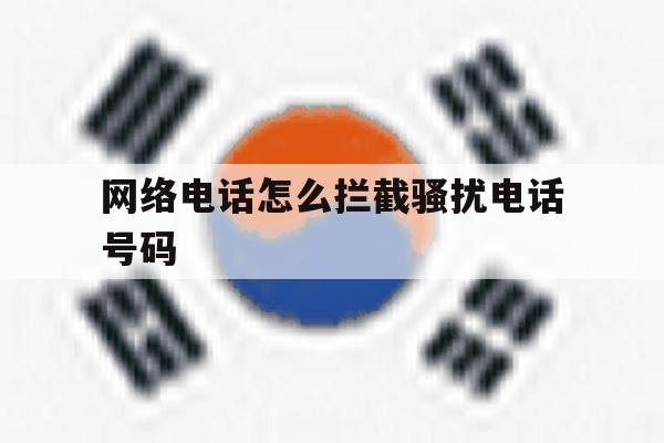 网络电话怎么拦截骚扰电话号码 网络电话怎么拦截骚扰电话号码