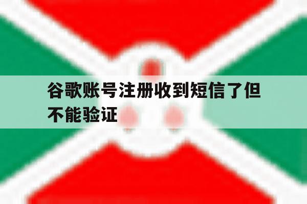 谷歌账号注册收到短信了但不能验证 谷歌账号注册收到短信了但不能验证