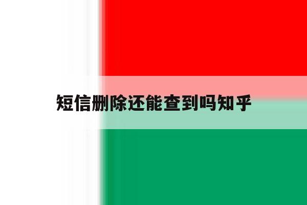 短信删除还能查到吗知乎 短信删除还能查到吗知乎
