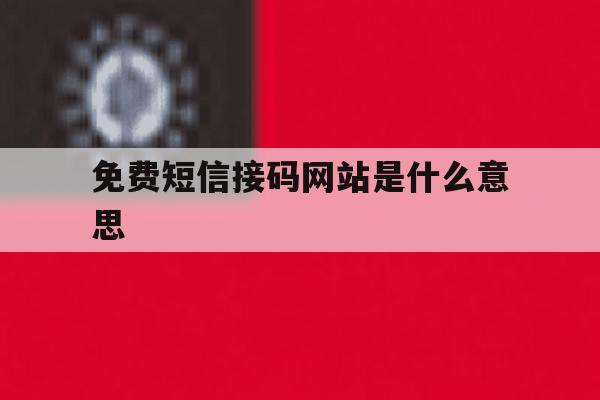 免费短信接码网站是什么意思 免费短信接码网站是什么意思