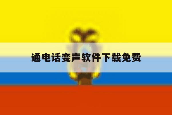 通电话变声软件下载免费 通电话变声软件下载免费