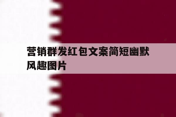 营销群发红包文案简短幽默风趣图片 营销群发红包文案简短幽默风趣图片