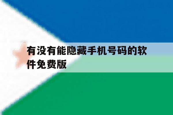 有没有能隐藏手机号码的软件免费版 有没有能隐藏手机号码的软件免费版