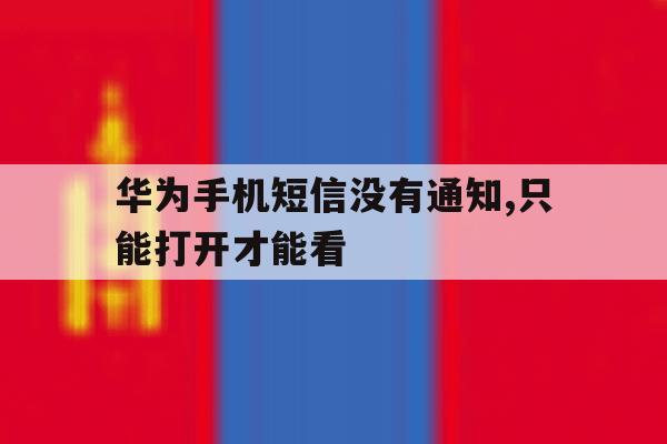华为手机短信没有通知,只能打开才能看 华为手机短信没有通知,只能打开才能看