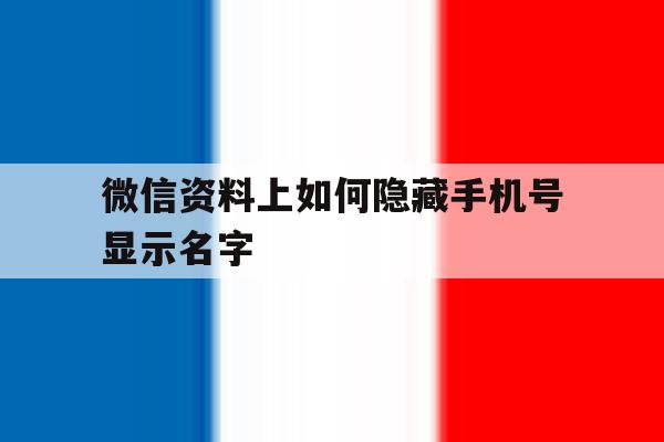 微信资料上如何隐藏手机号显示名字 微信资料上如何隐藏手机号显示名字