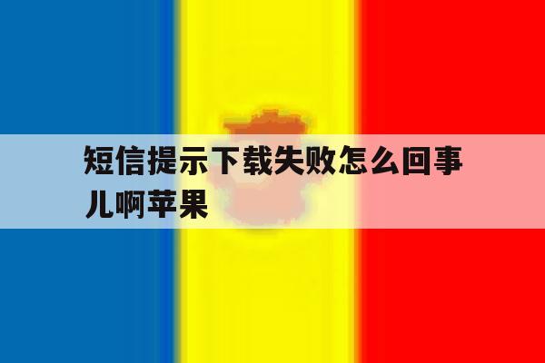 短信提示下载失败怎么回事儿啊苹果 短信提示下载失败怎么回事儿啊苹果
