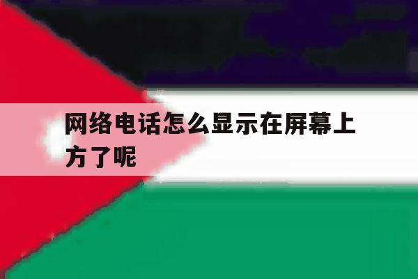 网络电话怎么显示在屏幕上方了呢 网络电话怎么显示在屏幕上方了呢