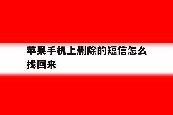 苹果手机上删除的短信怎么找回来 苹果手机上删除的短信怎么找回来