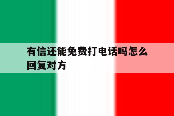 有信还能免费打电话吗怎么回复对方 有信还能免费打电话吗怎么回复对方
