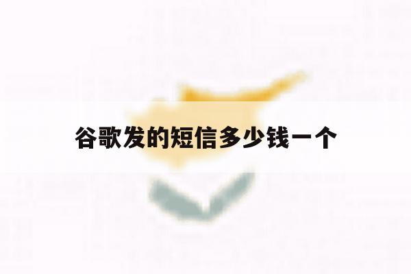 谷歌发的短信多少钱一个 谷歌发的短信多少钱一个