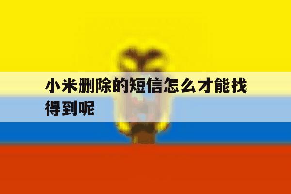 小米删除的短信怎么才能找得到呢 小米删除的短信怎么才能找得到呢